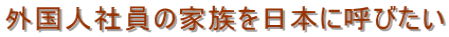 外国人社員の家族を日本に呼びたい